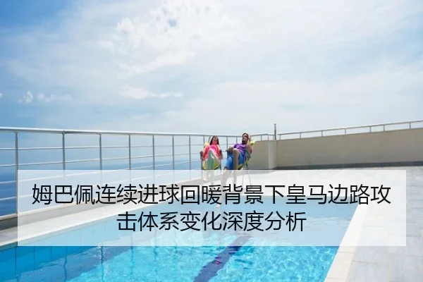 姆巴佩连续进球回暖背景下皇马边路攻击体系变化深度分析